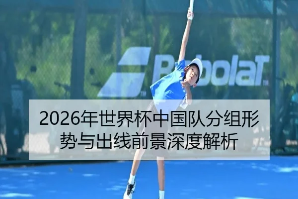 2026年世界杯中国队分组形势与出线前景深度解析